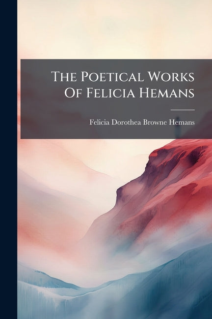 The Poetical Works of Felicia Hemans: Complete, with a Critical Preface...