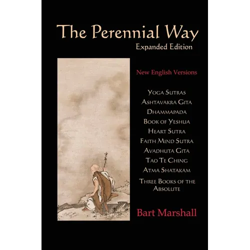 The Perennial Way (Expanded Edition): New English Versions of Yoga Sutras, Ashtavakra Gita, Dhammapada, Book of Yeshua, Heart Sutra, Three Books of th