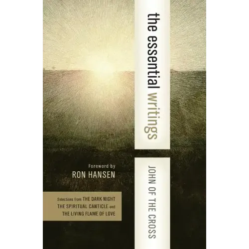 The Essential Writings: Selections from the Dark Night, the Spiritual Canticle, and the Living Flame of Love